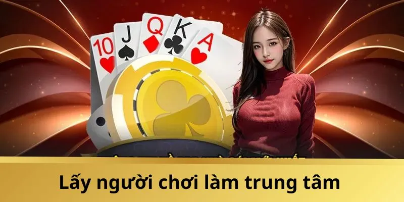 Nhà cái luôn lấy người chơi làm trung tâm của sự phát triển