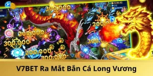 V7BET Ra Mắt Bắn Cá Long Vương: Đấu Trường Săn Rồng Rực Lửa