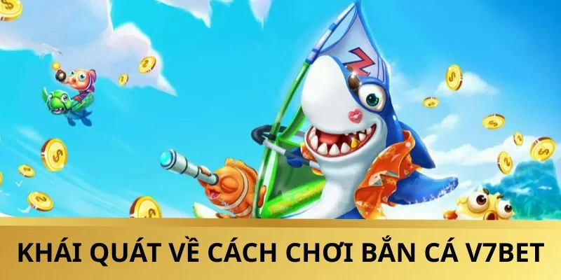 Khái quát cách chơi Bắn Cá V7BET