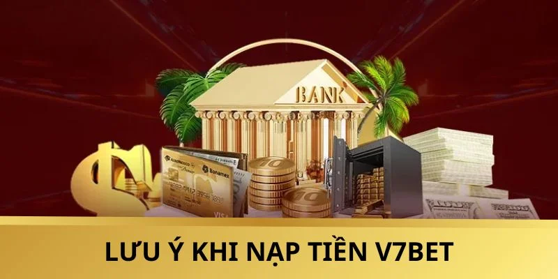 Một vài lưu ý khi nạp tiền V7BET bạn cần nắm rõ